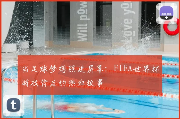当足球梦想照进屏幕：FIFA世界杯游戏背后的热血故事