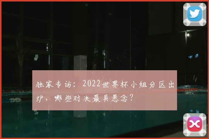 独家专访：2022世界杯小组分区出炉，哪些对决最具悬念？