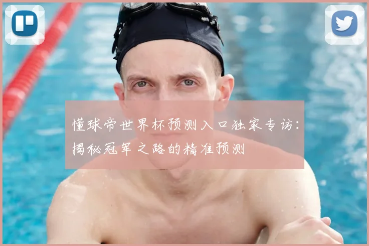 懂球帝世界杯预测入口独家专访：揭秘冠军之路的精准预测
