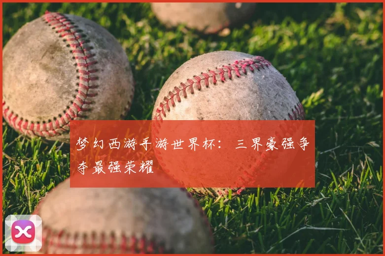 梦幻西游手游世界杯：三界豪强争夺最强荣耀