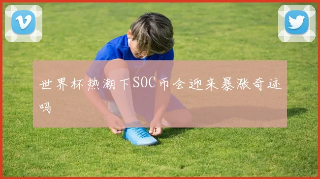 世界杯热潮下SOC币会迎来暴涨奇迹吗