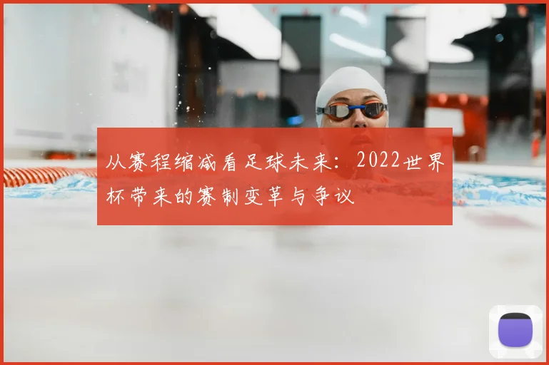 从赛程缩减看足球未来：2022世界杯带来的赛制变革与争议
