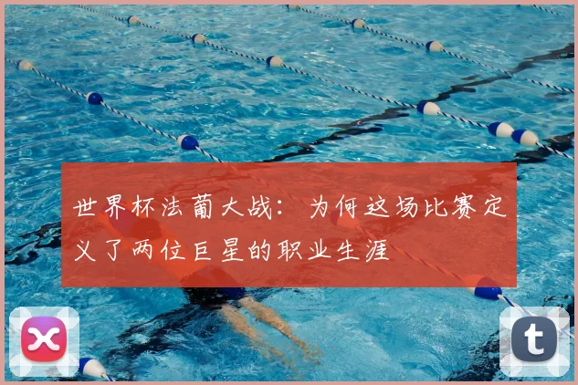 世界杯法葡大战：为何这场比赛定义了两位巨星的职业生涯