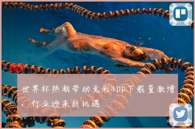 世界杯热潮带动竞彩app下载量激增,行业迎来新机遇
