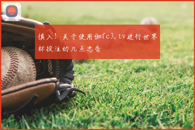 慎入！关于使用伽fc3,tv进行世界杯投注的几点忠告