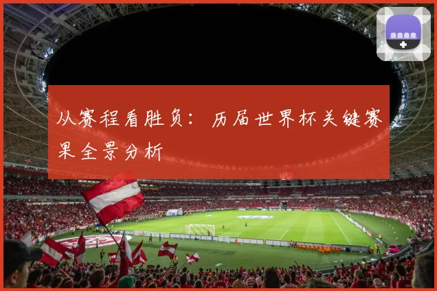 从赛程看胜负：历届世界杯关键赛果全景分析