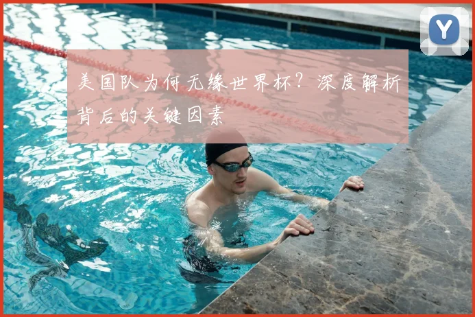 美国队为何无缘世界杯?深度解析背后的关键因素