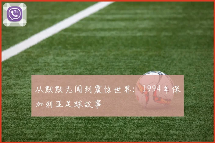 从默默无闻到震惊世界：1994年保加利亚足球故事